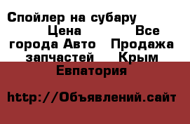 Спойлер на субару 96031AG000 › Цена ­ 6 000 - Все города Авто » Продажа запчастей   . Крым,Евпатория